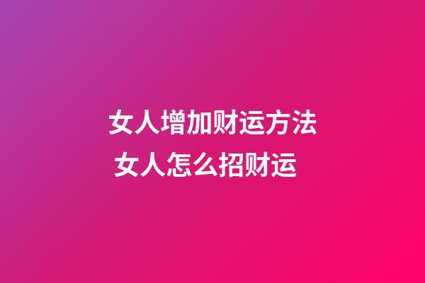 女人增加财运方法 女人怎么招财运